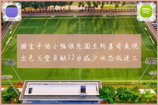掘金半场小幅领先国王约基奇表现出色戈登贡献12分威少状态低迷三分球未能命中