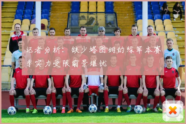 记者分析：缺少塔图姆的绿军本赛季实力受限前景堪忧