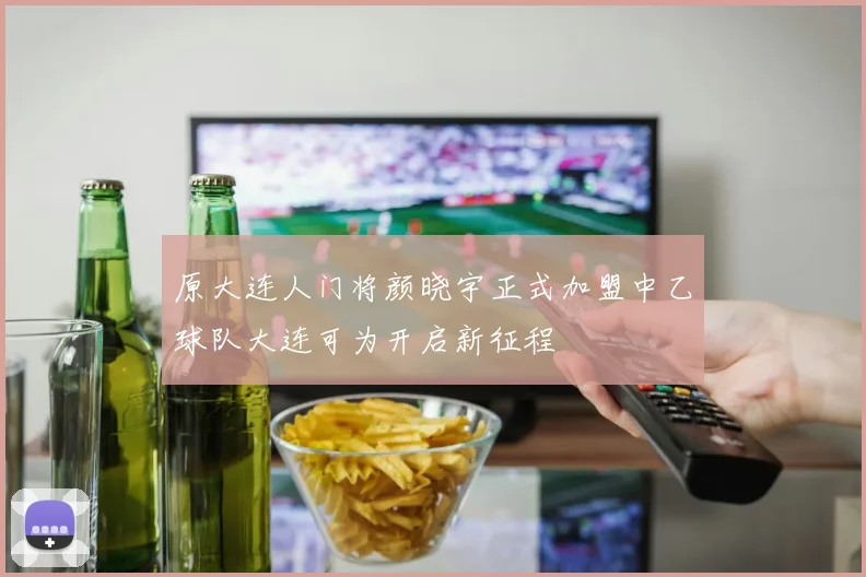 原大连人门将颜晓宇正式加盟中乙球队大连可为开启新征程