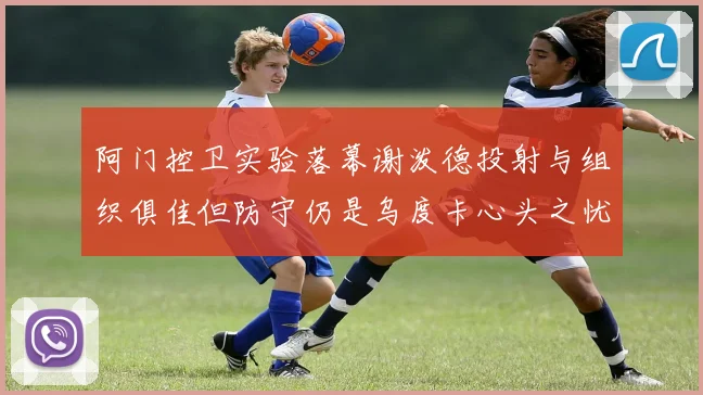 阿门控卫实验落幕谢泼德投射与组织俱佳但防守仍是乌度卡心头之忧