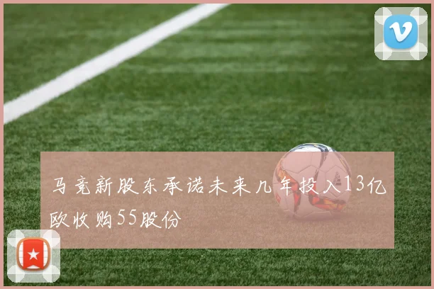 马竞新股东承诺未来几年投入13亿欧收购55股份