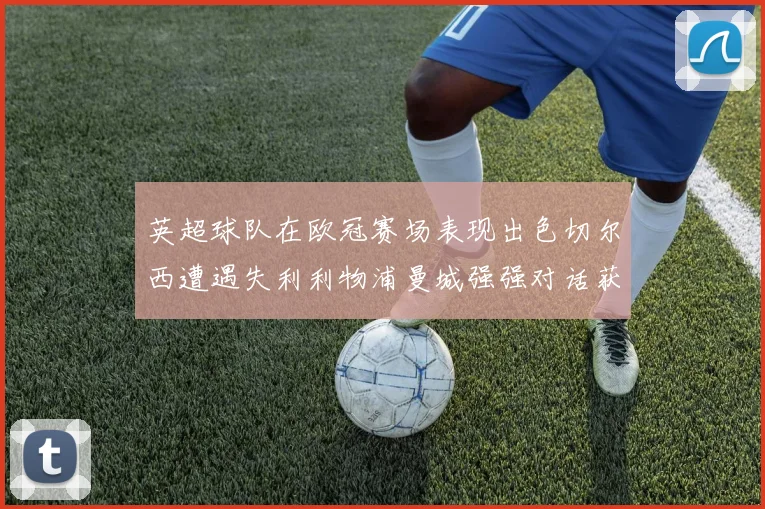 英超球队在欧冠赛场表现出色切尔西遭遇失利利物浦曼城强强对话获胜