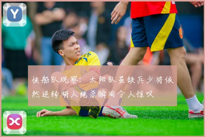 快船队观察：太阳队虽缺兵少将依然逆转湖人绝杀瞬间令人惊叹