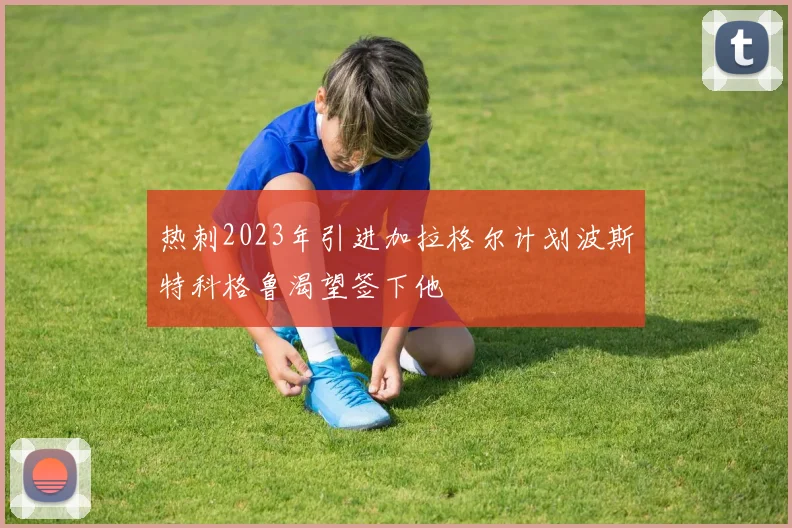 热刺2023年引进加拉格尔计划波斯特科格鲁渴望签下他