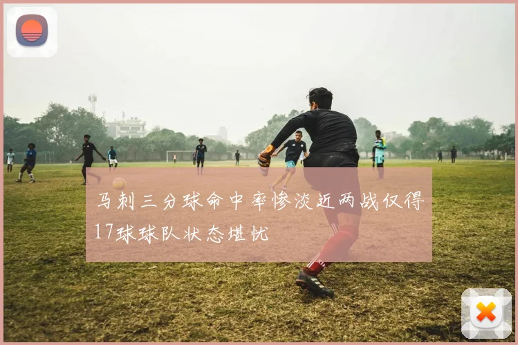 马刺三分球命中率惨淡近两战仅得17球球队状态堪忧