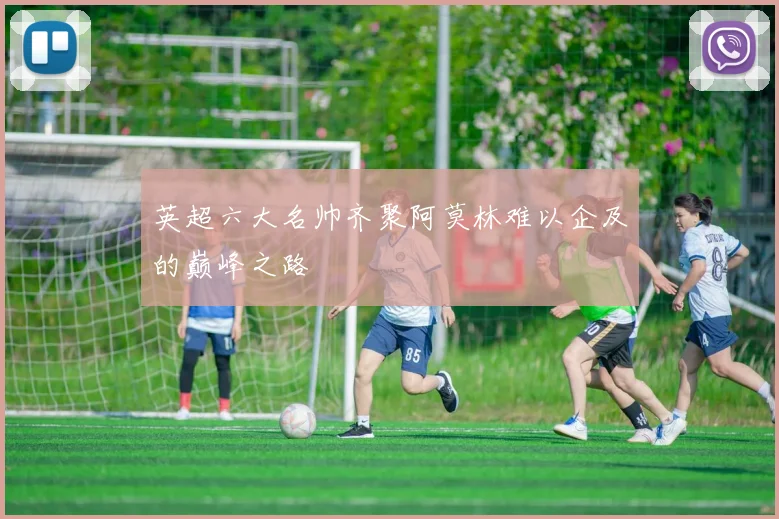 英超六大名帅齐聚阿莫林难以企及的巅峰之路