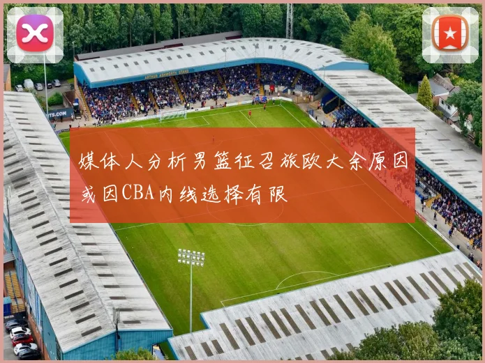 媒体人分析男篮征召旅欧大余原因或因CBA内线选择有限